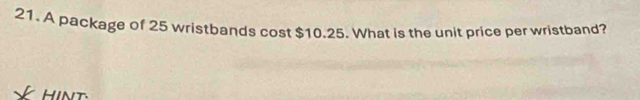 A package of 25 wristbands cost $10.25. What is the unit price per wristband? 
Hin t