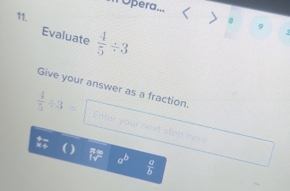 Opera... < 
11. > s 9 
Evaluate  4/5 / 3
Give your answer as a fraction.
 4/5 / 3= Enter your next step here
beginarrayr π ∈fty  Isqrt()endarray a^b  a/b 