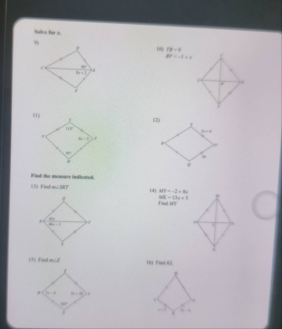 Solve for x.
10) TB-9
BV=-1+x
11)
Find the measure indicated.
13) Find m∠ SRT
14) MY=-2+8x
MK=13x+5
Find MY
15) Find m∠ Z 16) Find KL