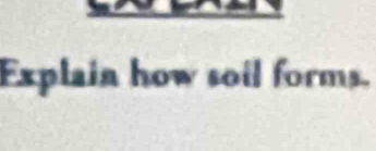 Explain how soil forms.