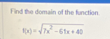 Find the domain of the function.
f(x)=sqrt(7x^2-61x+40)