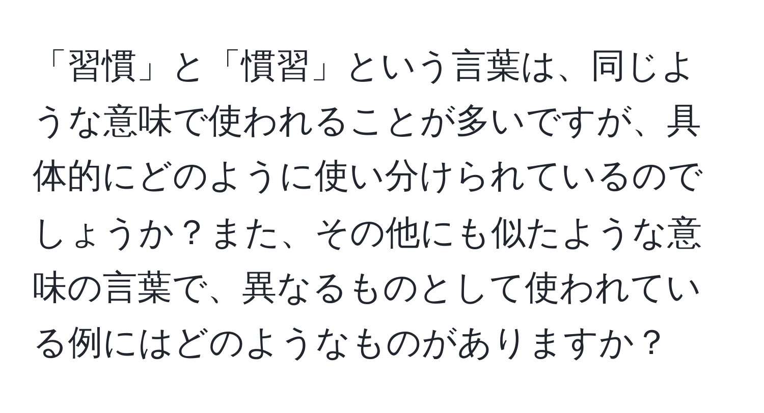 「習慣」と「慣習」という言葉は、同じような意味で使われることが多いですが、具体的にどのように使い分けられているのでしょうか？また、その他にも似たような意味の言葉で、異なるものとして使われている例にはどのようなものがありますか？