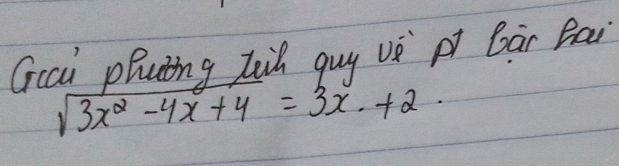 Gcai plaing tih guy vè p bài Bai
sqrt(3x^2-4x+4)=3x+2