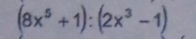 (8x^5+1):(2x^3-1)