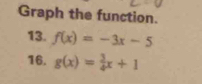 Graph the function.
13. f(x)=-3x-5
16. g(x)= 3/4 x+1