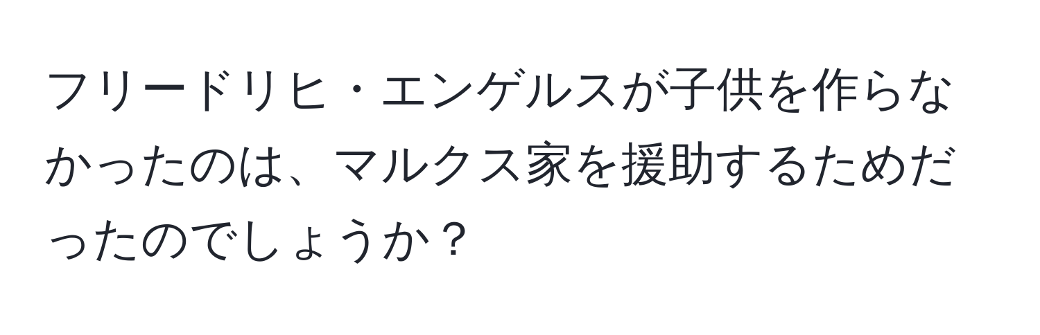 フリードリヒ・エンゲルスが子供を作らなかったのは、マルクス家を援助するためだったのでしょうか？