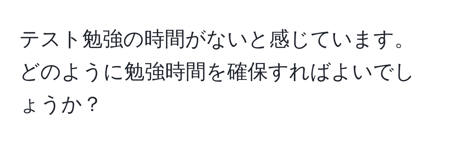 テスト勉強の時間がないと感じています。どのように勉強時間を確保すればよいでしょうか？