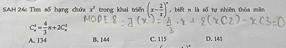 SAH 24: Tìm số hạng chứa x^5 trong khai triển (x- 2/x )^n , biết n là số tự nhiên thỏa mãn
C_n^(3=frac 4)3n+2C_n^2
A. 134 B. 144 C. 115 D. 141