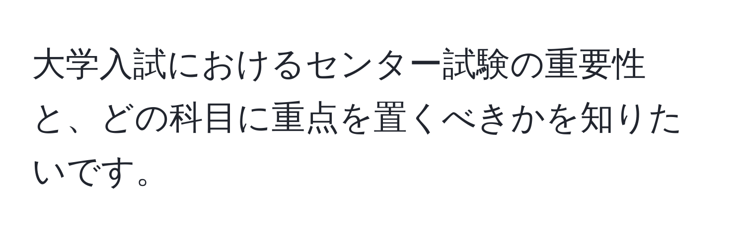 大学入試におけるセンター試験の重要性と、どの科目に重点を置くべきかを知りたいです。