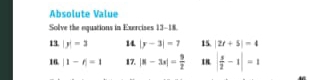 Absolute Value 
Solve the equations in Exercises 13-18. 
1 |y|=3 14. |y-3|=7 15. |2t+5|=4
16. |1-i|=1 17. |8-3x|= 9/2  | s/2 -1|=1