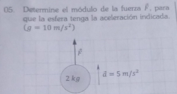 Determine el módulo de la fuerza vector F , para 
que la esfera tenga la aceleración indicada.
(g=10m/s^2)
vector F
2 kg vector a=5m/s^2