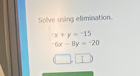 Solve using elimination.
^-x+y=-15
-6x-8y=-20
|