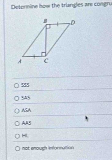 Determine how the triangles are congru
SSS
SAS
ASA
AAS
HL
not enough information