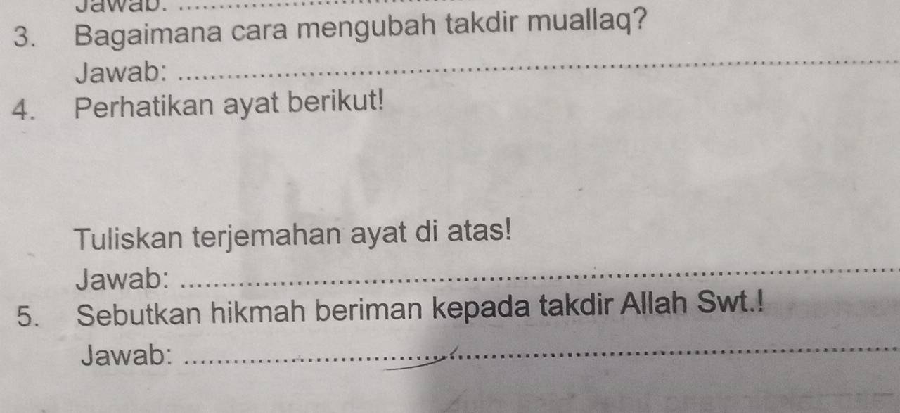 awab._ 
3. Bagaimana cara mengubah takdir muallaq? 
Jawab: 
_ 
_ 
_ 
4. Perhatikan ayat berikut! 
Tuliskan terjemahan ayat di atas! 
Jawab: 
_ 
5. Sebutkan hikmah beriman kepada takdir Allah Swt.! 
Jawab: 
_