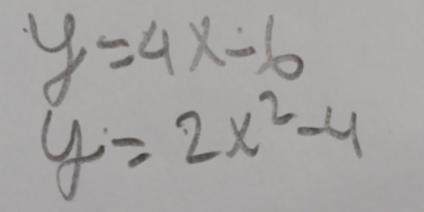 y=4x-6
y=2x^2-4