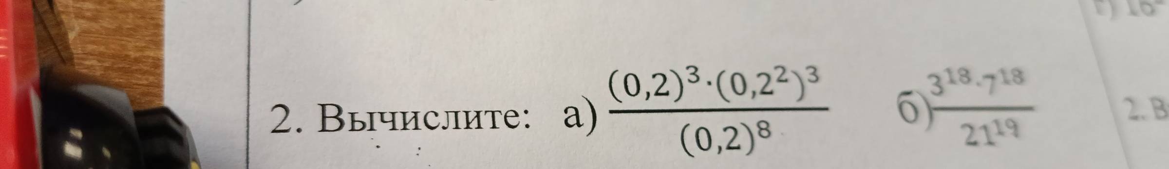 10°
2. Вычислите: а) frac (0,2)^3· (0,2^2)^3(0,2)^8 6 ) 3^(18)· 7^(18)/21^(19)  2. B