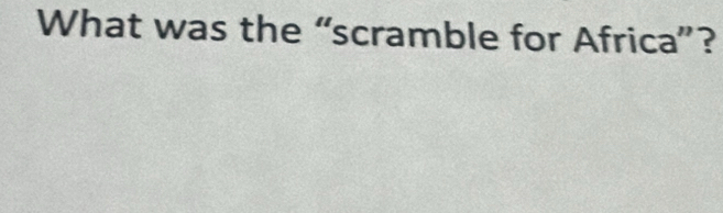 What was the “scramble for Africa”?