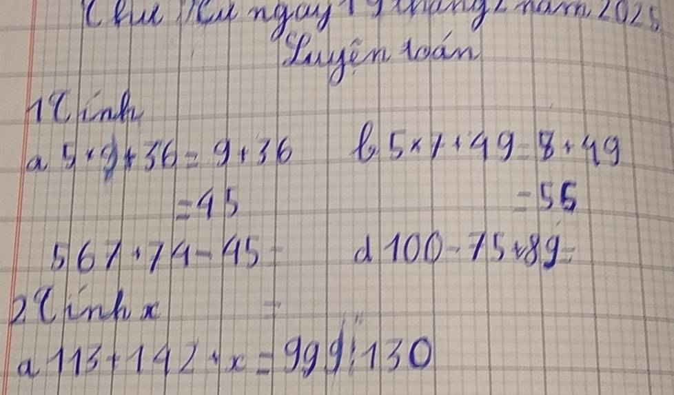 Chu pe ngay hengtnam, 2025 
yagen tan 
1°C Lnk 
a 5* 9+36=9+36
5* 7+49=8+49
=45
=55
567+74-45
d 100-75+89=
2Cink a 
a 113+142/ x=999:130