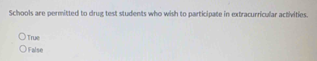 Schools are permitted to drug test students who wish to participate in extracurricular activities.
True
False