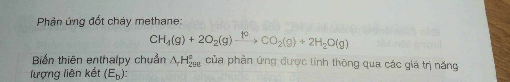 CH_4(g)+2O_2(g)xrightarrow t^0CO_2(g)+2H_2O(g)
Biến thiên enthalpy chuẩn △ _rH_(298)^o của phản ứng được tính thông qua các giá trị năng 
lượng liên kết (E_b) :