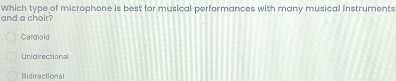 Which type of microphone is best for musical performances with many musical instruments
and a choir?
Cardioid
Unidirectional
Bidirectional