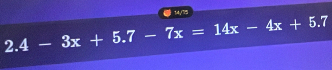 14/15
2.4-3x+5.7-7x=14x-4x+5.7