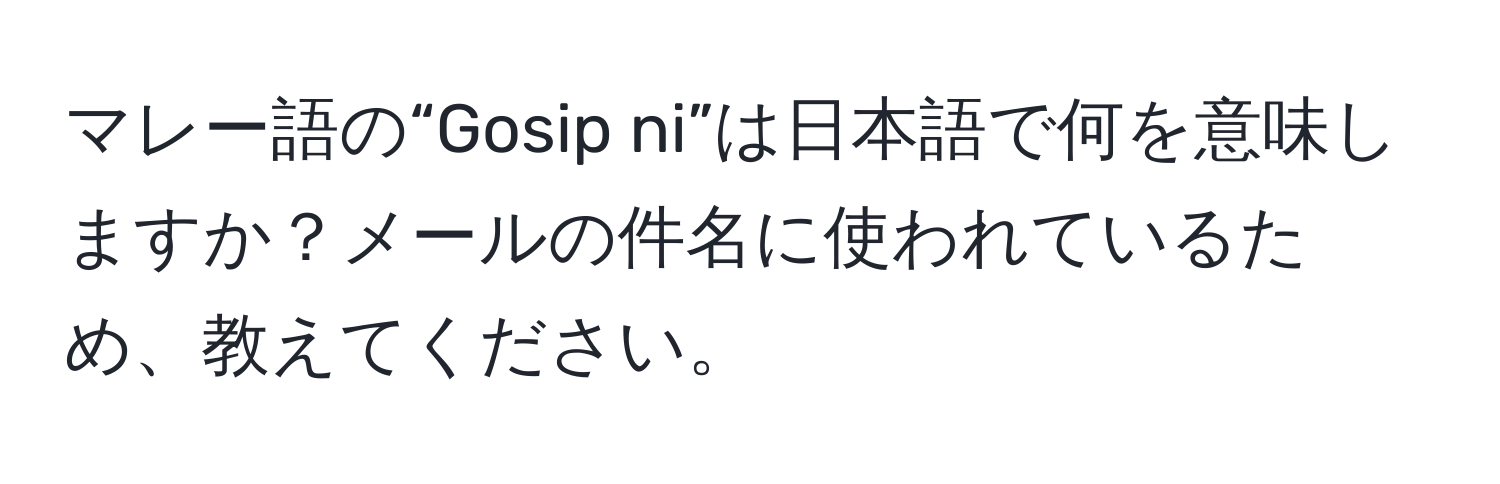 マレー語の“Gosip ni”は日本語で何を意味しますか？メールの件名に使われているため、教えてください。