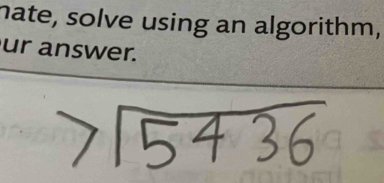 nate, solve using an algorithm, 
ur answer.