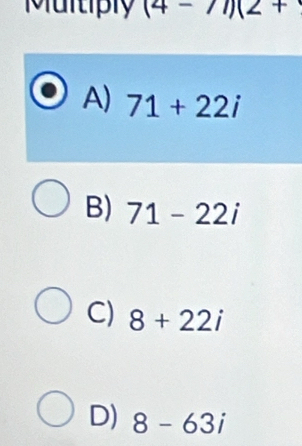 Multiply (4-7)(2+
A) 71+22i
B) 71-22i
C) 8+22i
D) 8-63i