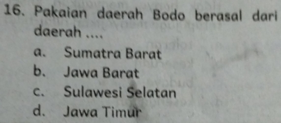 Pakaian daerah Bodo berasal dari
daerah ....
a. Sumatra Barat
b. Jawa Barat
c. Sulawesi Selatan
d. Jawa Timur