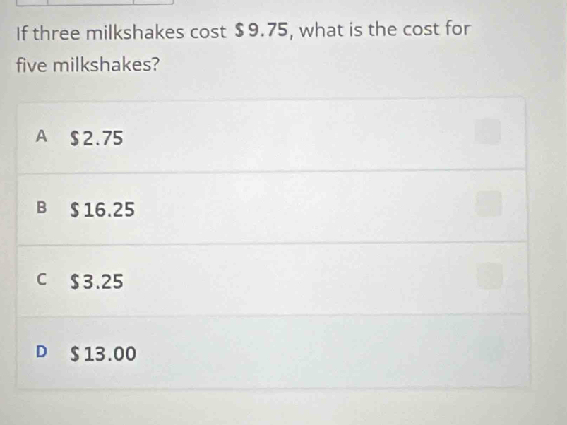 If three milkshakes cost $9.75, what is the cost for
five milkshakes?
A $2.75
B $ 16.25
C $3.25
D $ 13.00