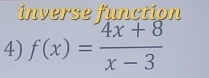 inerse function 
4) f(x)= (4x+8)/x-3 