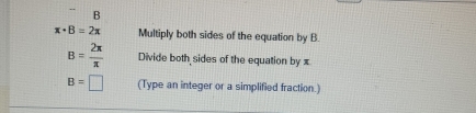 x+B=2π Multiply both sides of the equation by B.
B= 2π /π   Divide both sides of the equation by x
B=□ (Type an integer or a simplified fraction.)