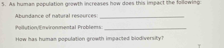 As human population growth increases how does this impact the following: 
Abundance of natural resources:_ 
Pollution/Environmental Problems:_ 
How has human population growth impacted biodiversity?