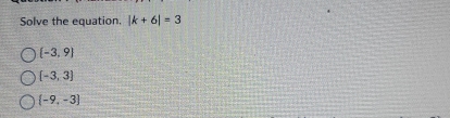 Solve the equation. |k+6|=3
 -3,9
 -3,3
 -9,-3