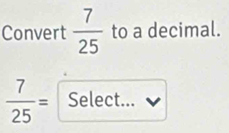 Convert  7/25  to a decimal.
 7/25 = Select...