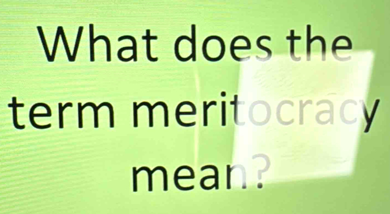 What does the 
term meritocracy 
mean .