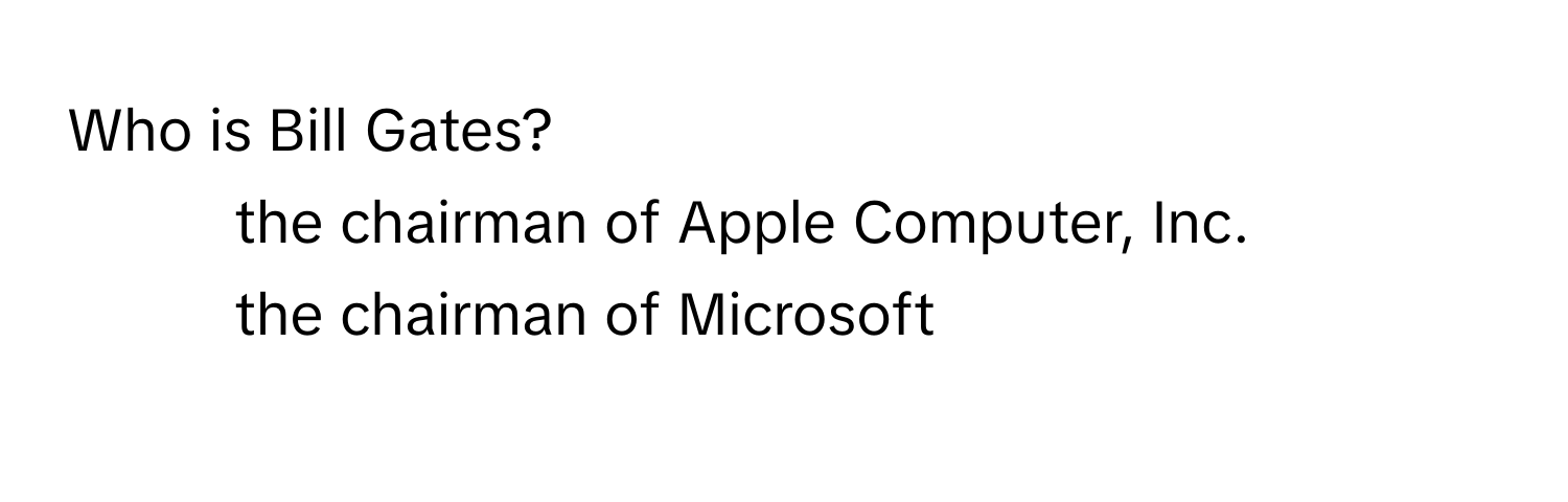 Who is Bill Gates?
1) the chairman of Apple Computer, Inc.
2) the chairman of Microsoft