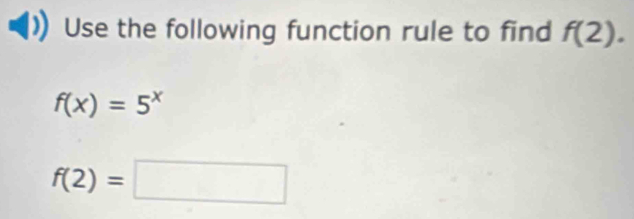 Use the following function rule to find f(2).
f(x)=5^x
f(2)=□