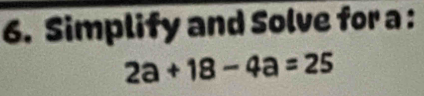 Simplify and Solve for a :
2a+18-4a=25