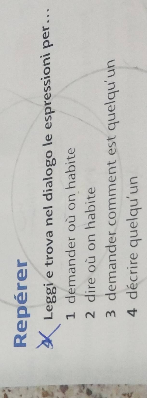 Repérer 
4 Leggi e trova nel dialogo le espressioni per... 
1 demander où on habite 
2 dire où on habite 
3 demander comment est quelqu'un 
4 décrire quelqu'un