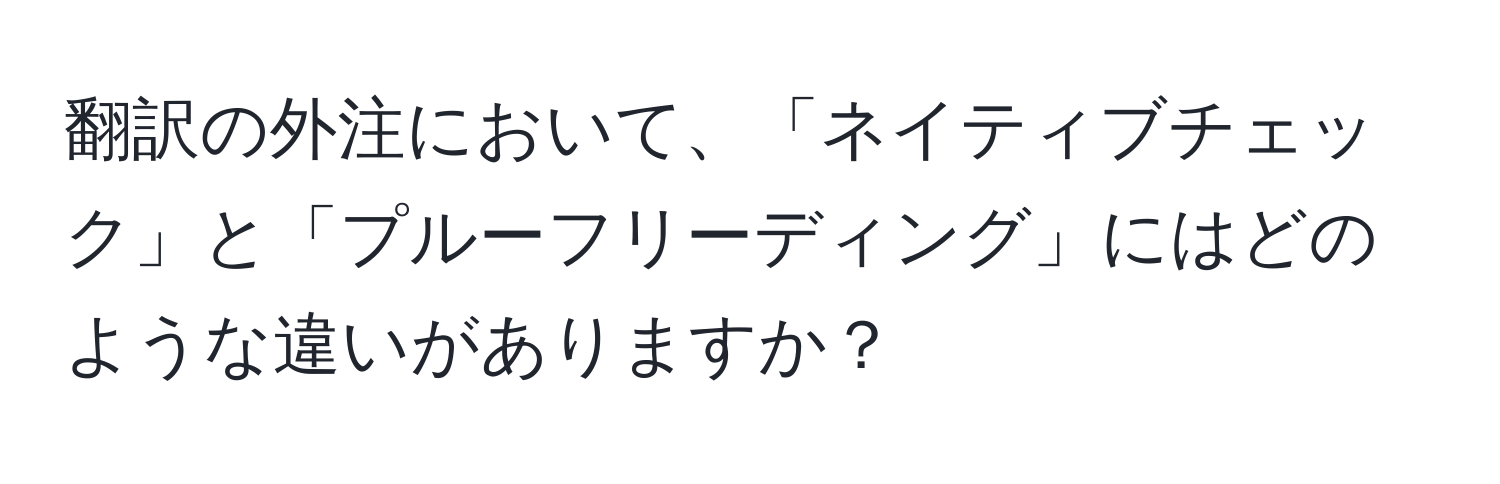 翻訳の外注において、「ネイティブチェック」と「プルーフリーディング」にはどのような違いがありますか？