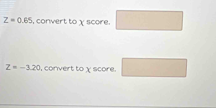 Z=0.65 , convert to χ score. □° frac 
Z=-3.20 , convert to χ score. □ □ 