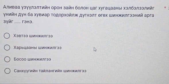 Аливаа γзγγлэлтийн орон зайн болон цаг хугацааны хэлбэлзэлийг *
γнийн дγн ба хувиар Τοдорхойлж дугнэлт θгθх шинжилгээний арга
зyйr ..... ΓəHə.
Χэвтээ Шинжилгээ
Χарьцааны шинжилгээ
Босоо шинжилгээ
Cанхγγгийн тайлангийн Шинжилгээ