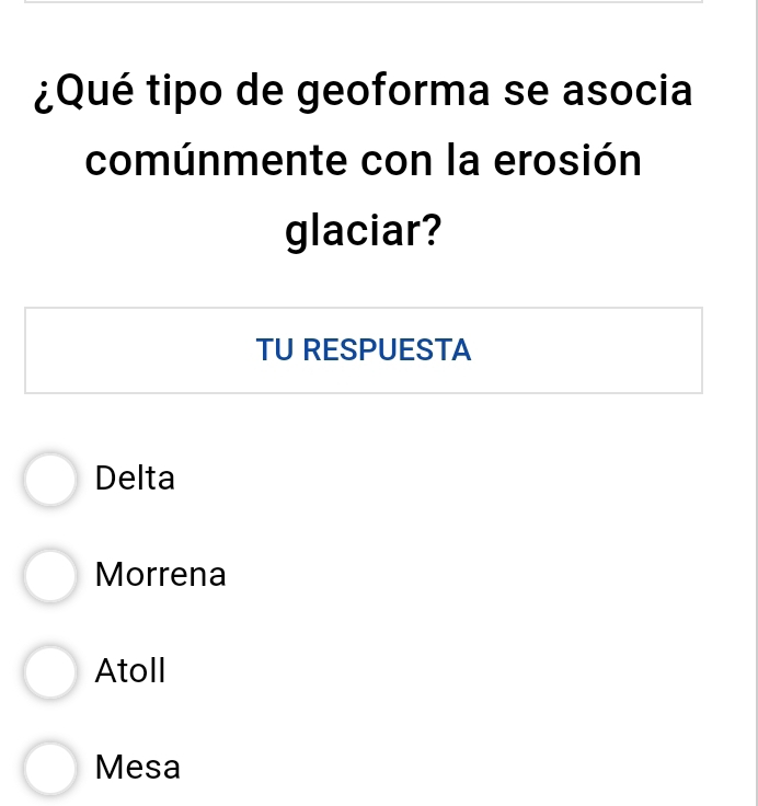 ¿Qué tipo de geoforma se asocia
comúnmente con la erosión
glaciar?
TU RESPUESTA
Delta
Morrena
Atoll
Mesa