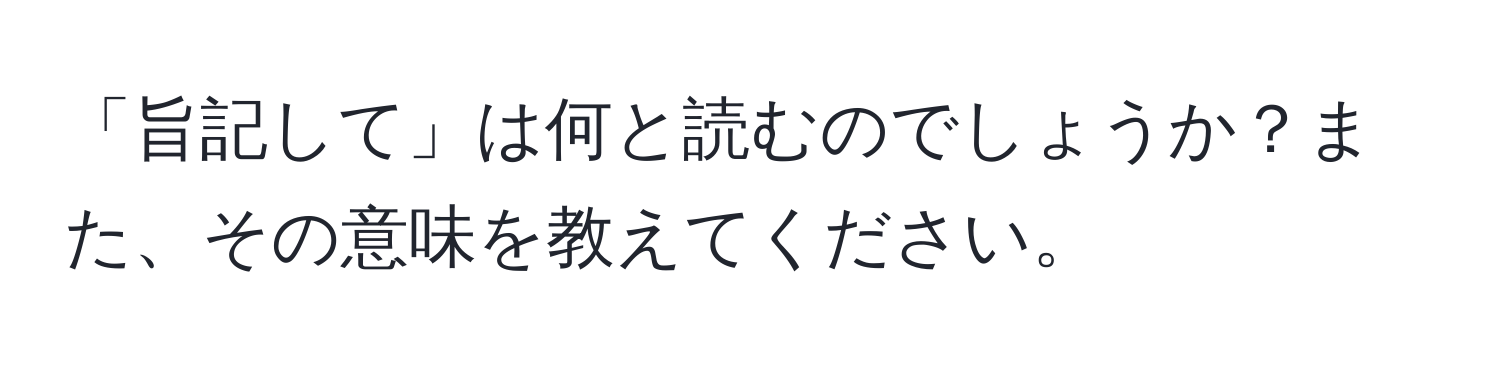 「旨記して」は何と読むのでしょうか？また、その意味を教えてください。