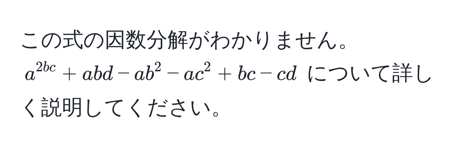 この式の因数分解がわかりません。 $a^2bc + abd - ab^2 - ac^2 + bc - cd$ について詳しく説明してください。