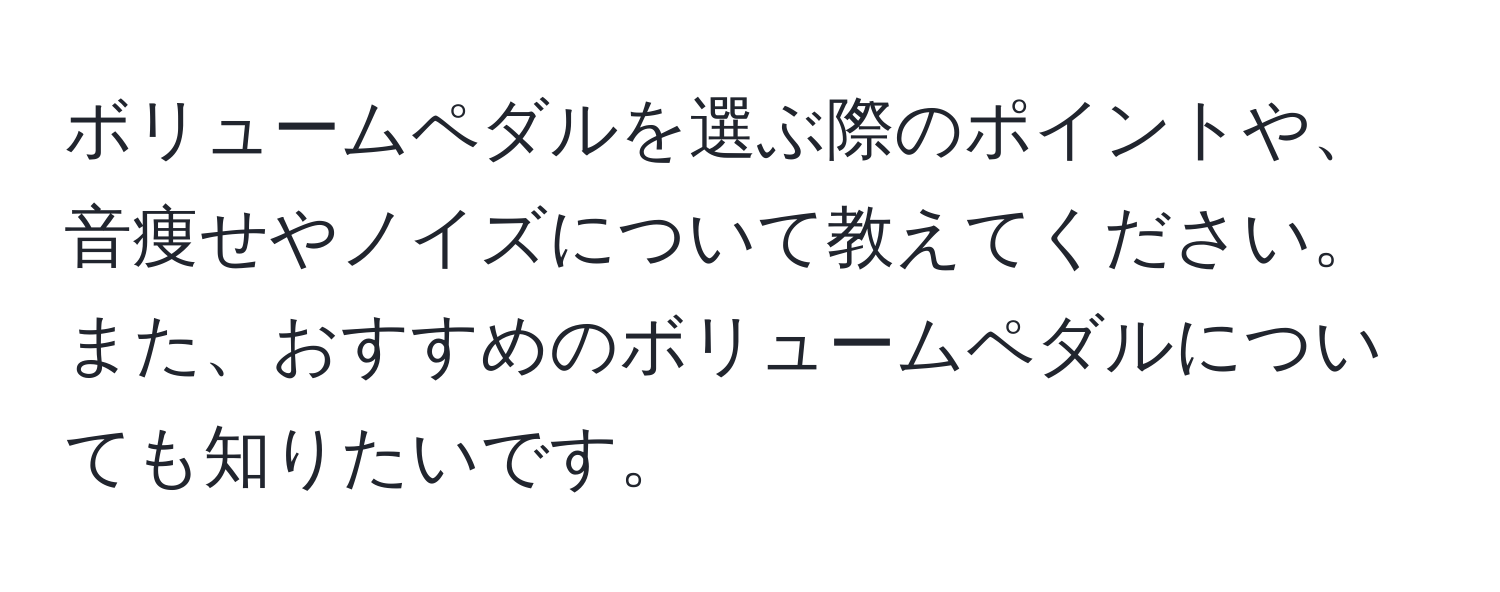 ボリュームペダルを選ぶ際のポイントや、音痩せやノイズについて教えてください。また、おすすめのボリュームペダルについても知りたいです。