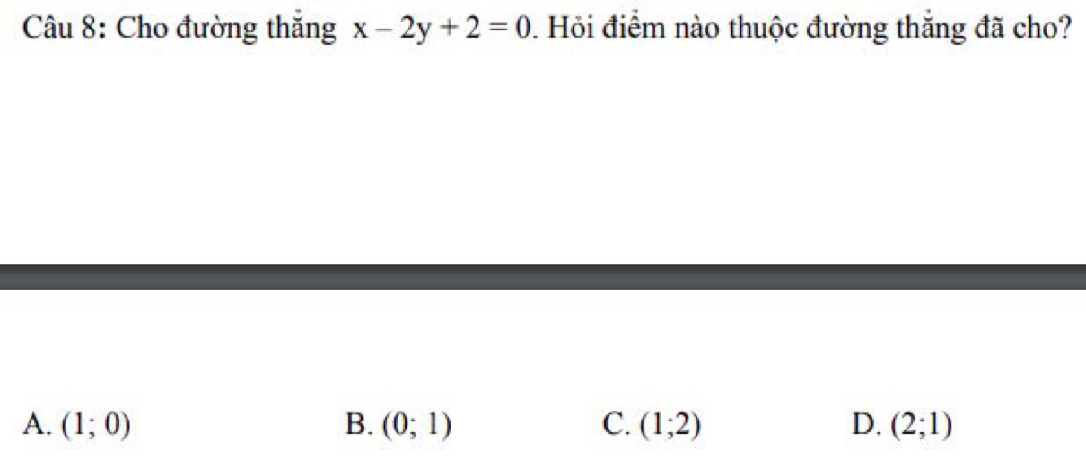 Cho đường thắng x-2y+2=0. Hỏi điểm nào thuộc đường thắng đã cho?
A. (1;0) B. (0;1) C. (1;2) D. (2;1)