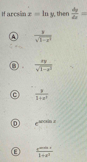 If arcsin x=ln y , then  dy/dx =
A  y/sqrt(1-x^2) 
B  xy/sqrt(1-x^2) 
C  y/1+x^2 
D e^(arcsin x)
E  e^(arcsin x)/1+x^2 